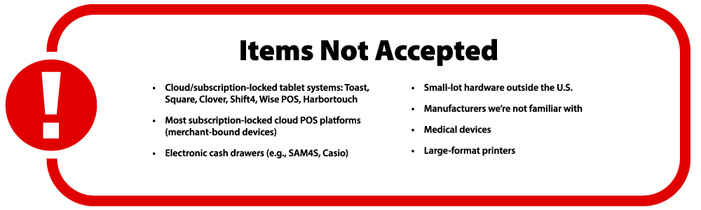 Red exclamation icon with a connected red rectangle containing the heading "Items Not Accepted" and bullet points listing: subscription-locked tablet systems (Toast, Square, Clover, Shift4, Wise POS, Harbortouch), cloud POS platforms, electronic cash drawers (SAM4S, Casio), small-lot hardware outside the U.S., unfamiliar manufacturers, medical devices, and large-format printers.